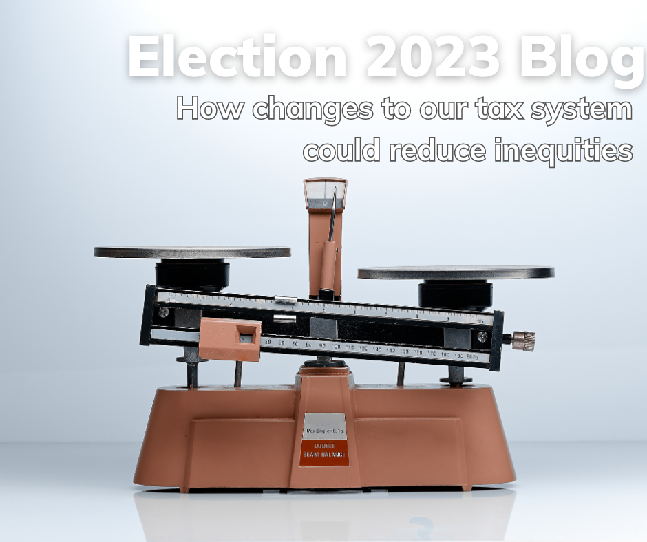This postcard contains the words: Election Blog 2023 - How changes to our tax system could reduce inequities. This text is above a picture of a set of scales which is heavily weighed down on one side.